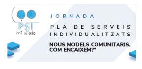 Jornada “Pla de serveis individualitzats nous models comunitaris, com encaixem?”